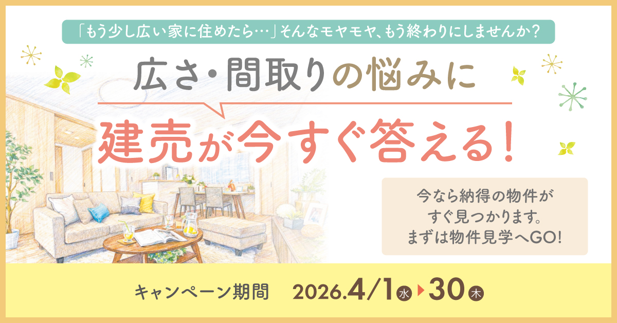 広さ・間取りの悩みに建売が今すぐ答える！ 気軽に一度ご来場を。