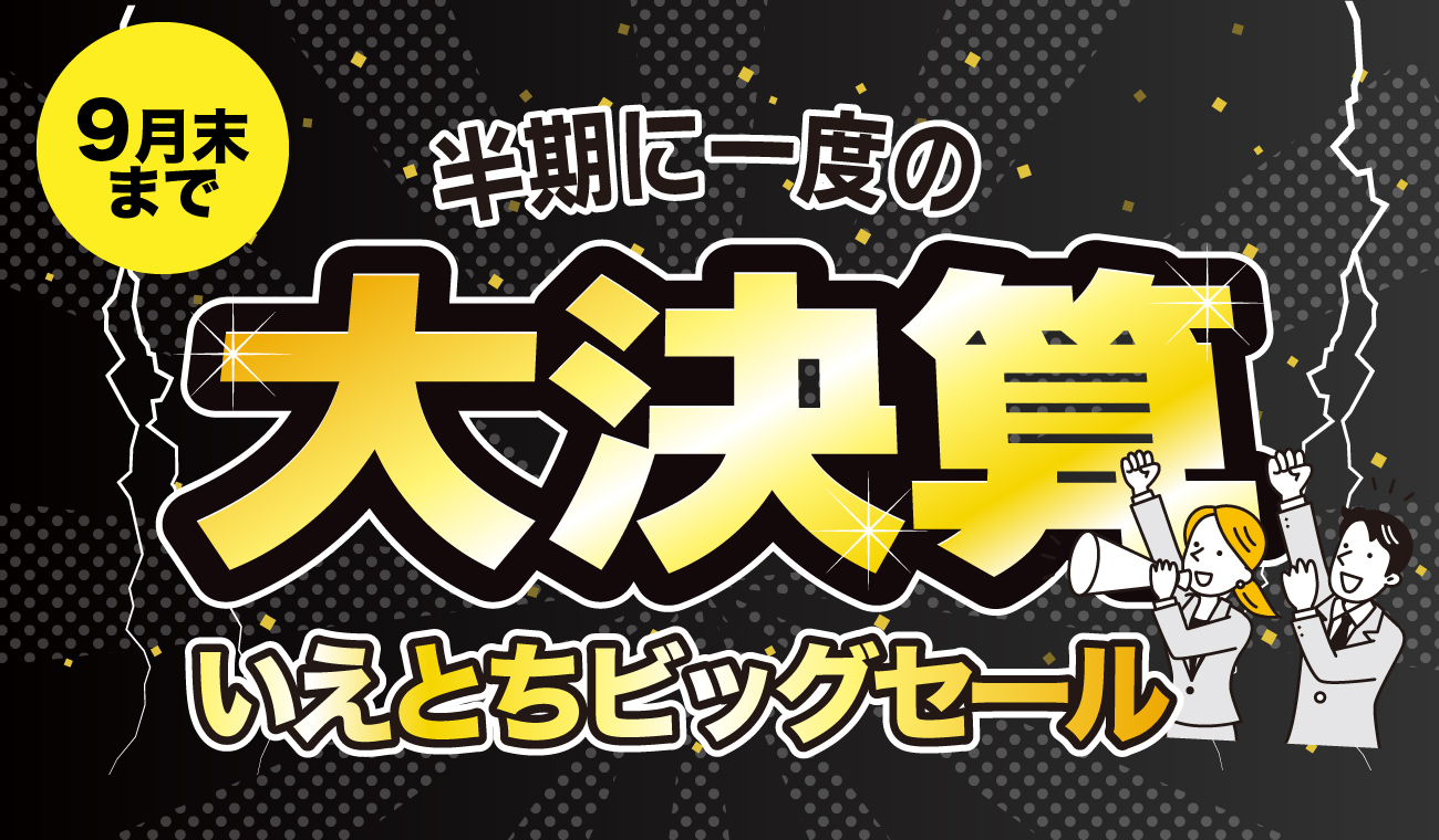 9月末までのご成約限定価格！大決算！いえとちビッグセール開催中